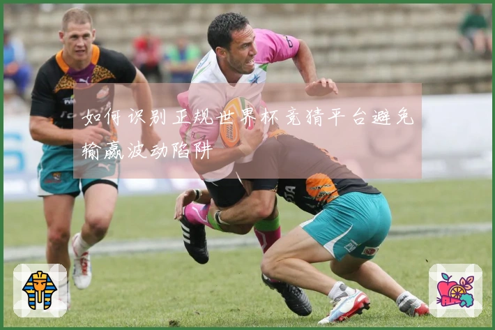如何识别正规世界杯竞猜平台避免输赢波动陷阱