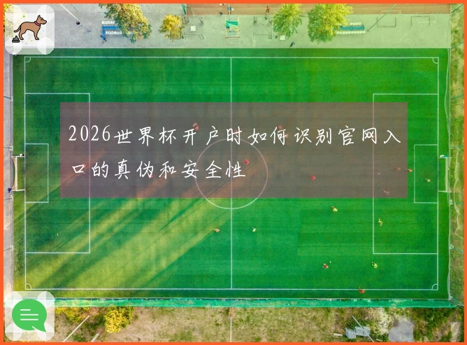 2026世界杯开户时如何识别官网入口的真伪和安全性
