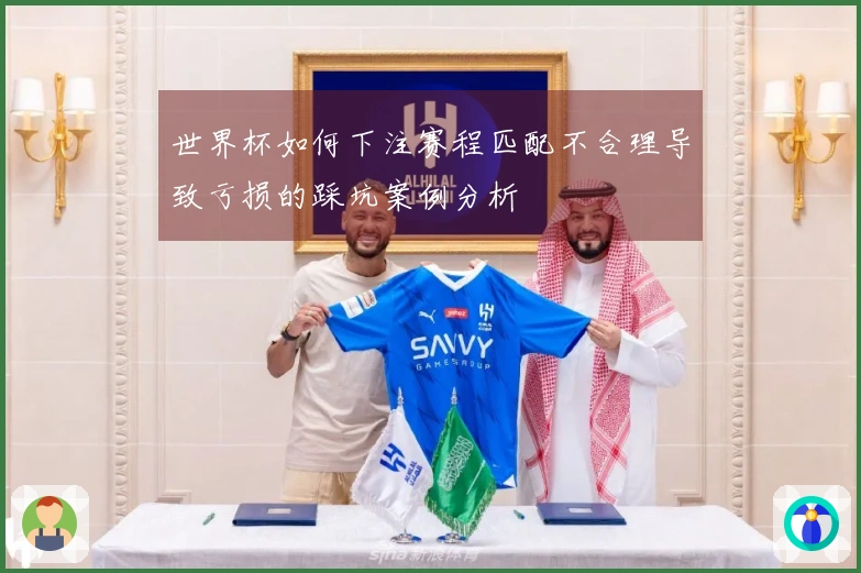 世界杯如何下注赛程匹配不合理导致亏损的踩坑案例分析