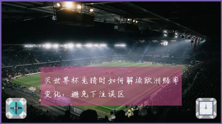 买世界杯竞猜时如何解读欧洲赔率变化，避免下注误区