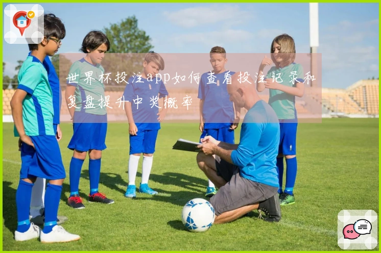 世界杯投注app如何查看投注记录和复盘提升中奖概率