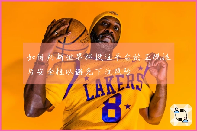 如何判断世界杯投注平台的正规性与安全性以避免下注风险